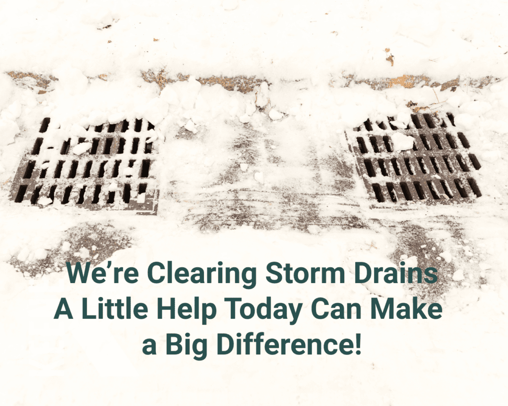 Snowy storm drains with the text We're clearing storm drains a little help today can make a big difference